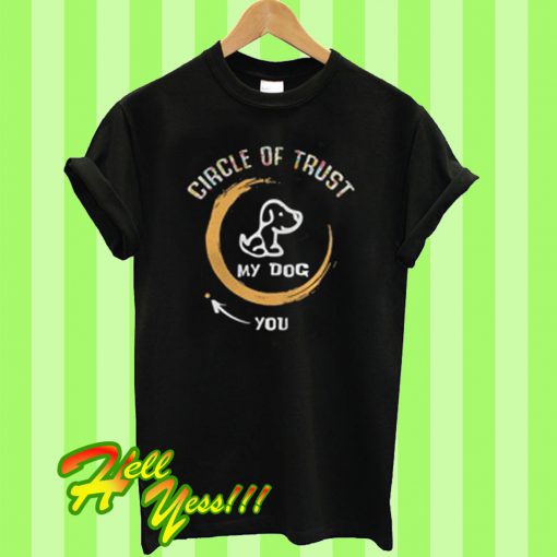 Circle of trust my dog in you out T Shirt