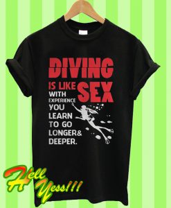 Diving Is Like Sex With Experience You Learn To Go Longer Deeper T Shirt