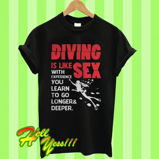 Diving Is Like Sex With Experience You Learn To Go Longer Deeper T Shirt