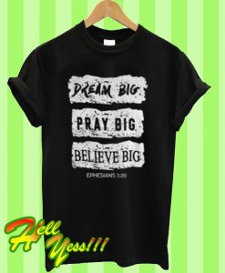 Dream big pray big believe big ephesians 3 20 T Shirt