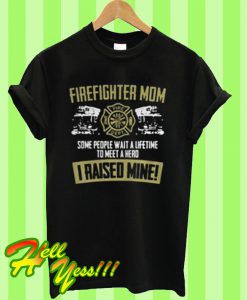 Firefighter mom some people wait a lifetime to meet a hero I raised mine T Shirt