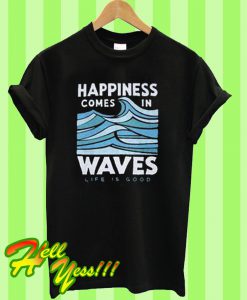 Happiness Comes In Waves T Shirt