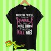Heck yes they’re fake the real ones tried to kill me T Shirt