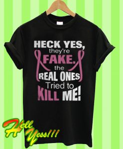 Heck yes they’re fake the real ones tried to kill me T Shirt