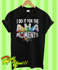 I Do It For The Aha Moments T Shirt