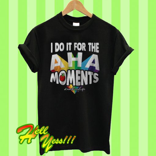 I Do It For The Aha Moments T Shirt