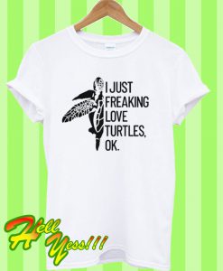 I Just Freaking Love Turtles Ok T Shirt