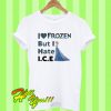 I Love Frozen But I Hate ICE T Shirt