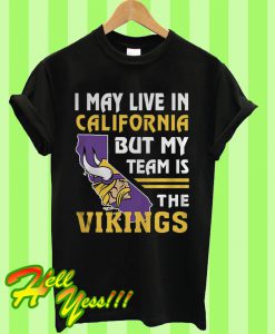 I May Live In California But My Team Is The Vikings T Shirt