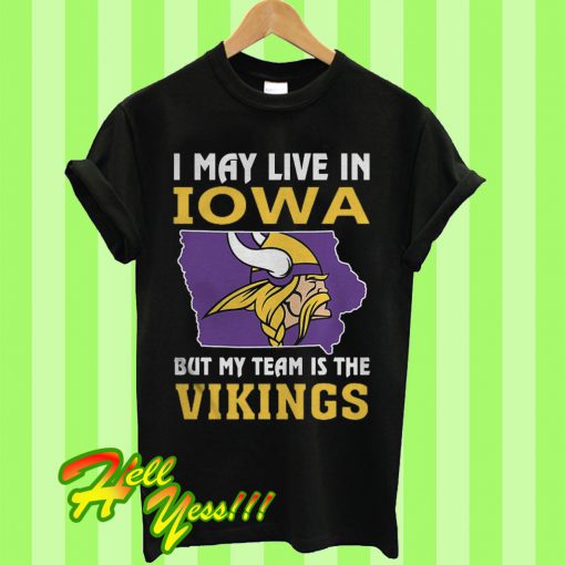 I May Live In Iowa But My Team Is The Vikings T Shirt