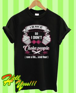 I bake so I don’t Choke people save a life send flour T Shirt