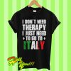 I don’t need therapy I just need to go to italy T Shirt