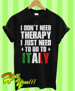 I don’t need therapy I just need to go to italy T Shirt