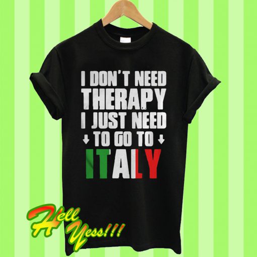 I don’t need therapy I just need to go to italy T Shirt