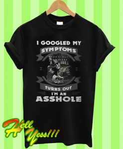 I googled my symptoms turns out I'm an asshole T Shirt