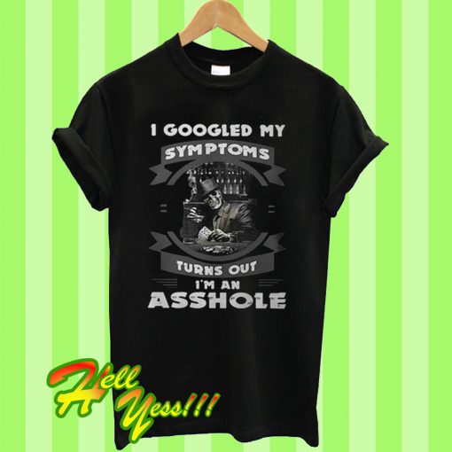I googled my symptoms turns out I'm an asshole T Shirt