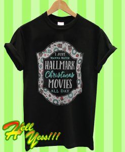 I just wanna watch Hallmark Christmas Movies all day T Shirt