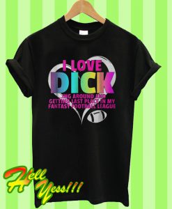 I love Dick ing round and getting last place in my fantasy football league T Shirt