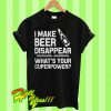 I make beer disappear whats your superpower T Shirt