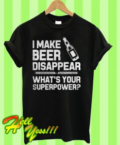 I make beer disappear whats your superpower T Shirt