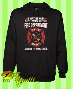 I may be old but i was in the fire department when it was cool Hoodie