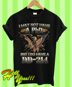 I may not have a PhD but I do have a DD-214 T Shirt