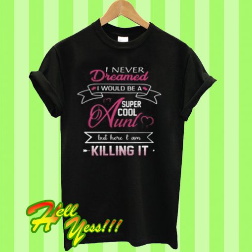 I never dreamed super cool aunt but here I am killing it T Shirt