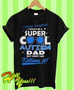 I never imagined I would be a super cool autism dad but here I am killing it T Shirt