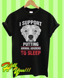 I support putting animal abusers to sleep T Shirt