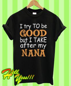 I try to be good but I take after my nana T Shirt