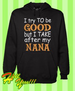 I try to be good but I take after my nana Hoodie