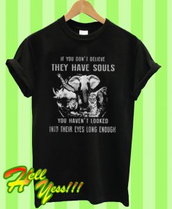 If you don’t believe they have souls you haven’t looked into their eyes long enough T Shirt