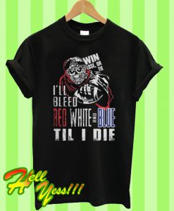 I’ll bleed red white and blue til I die T Shirt