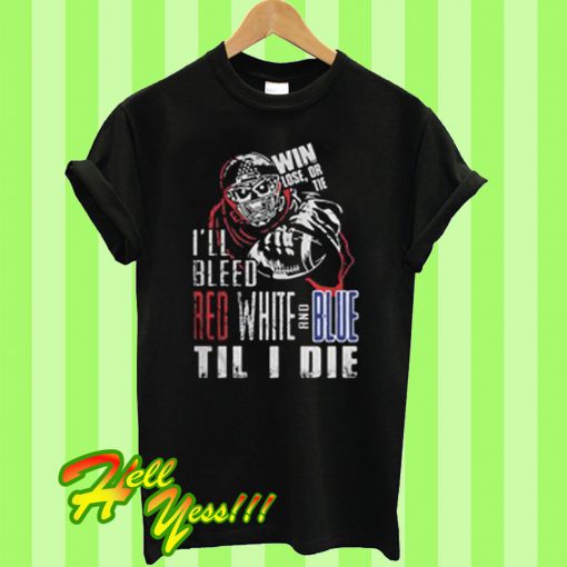 I’ll bleed red white and blue til I die T Shirt