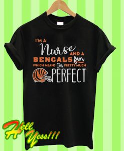 I’m a nurse and a Bengals fan which means I’m pretty much perfect T Shirt