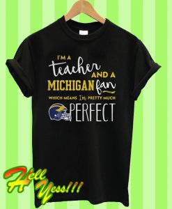 I’m a teacher and a Michigan Wolverines fan which means I’m pretty much perfect T Shirt