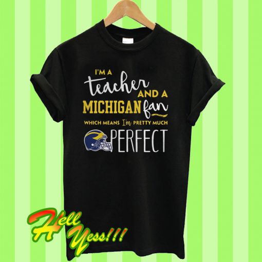 I’m a teacher and a Michigan Wolverines fan which means I’m pretty much perfect T Shirt