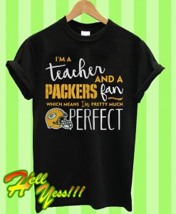 I’m a teacher and a Packers fan which means I’m pretty much perfect T Shirt