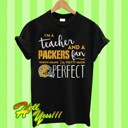 I’m a teacher and a Packers fan which means I’m pretty much perfect T Shirt