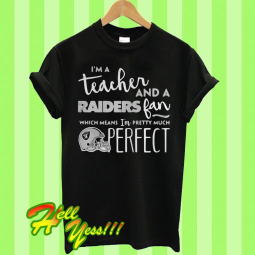 I’m a teacher and a Raiders fan which means I’m pretty much perfect T Shirt