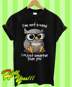 I’m not a nerd I’m just smarter than you T Shirt