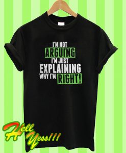 I’m not arguing I’m just explaining why I’m right T Shirt