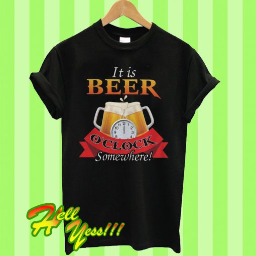 It is beer o’clock somewhere T Shirt