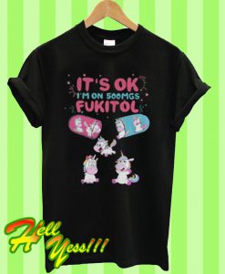 It’s Ok I’m on 500mgs Fukitol T Shirt