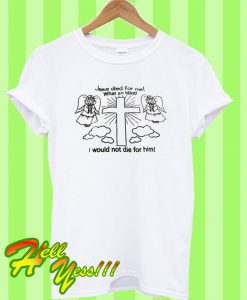 Jesus died for me What an idiot. I would not die for him T Shirt