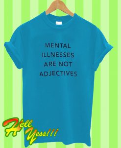 Mental Illnesses Are not Adjectives T Shirt