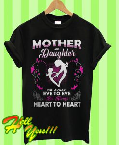 Mother And Daughter Not Always Eye To Eye But Always Heart To Heart T Shirt