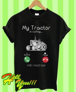 My Tractor Is Calling and I Must Go T Shirt