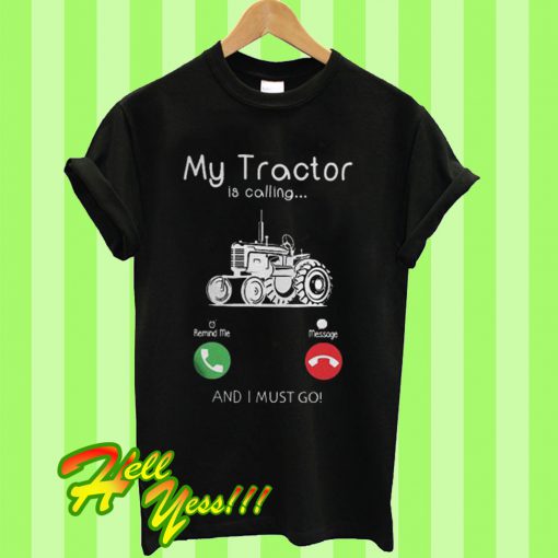 My Tractor Is Calling and I Must Go T Shirt