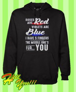 Roses red are violets are blue I have 5 fingers the middle one’s for you Hoodie